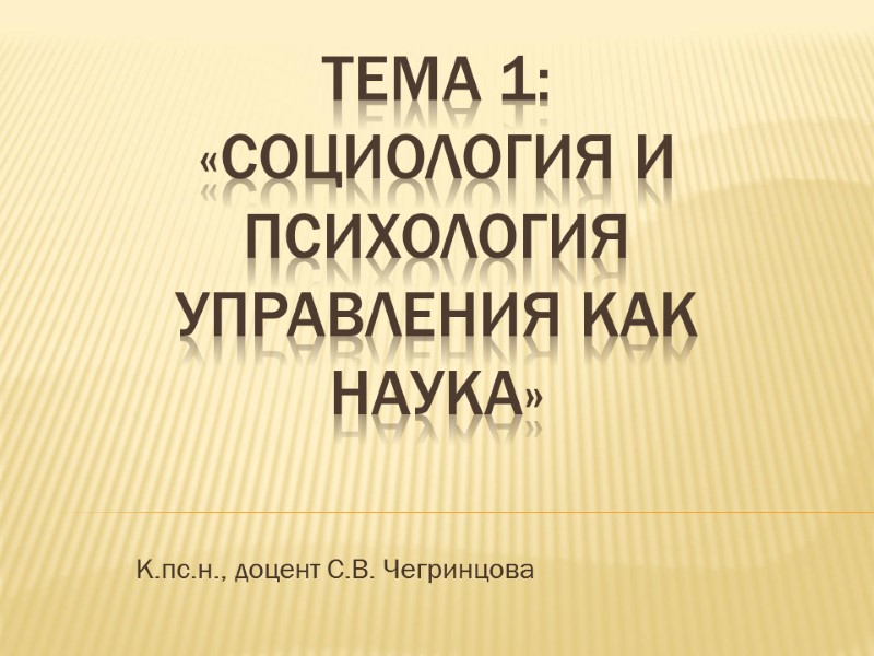 Тема 1: «Социология и психология управления как наука»   К.пс.н., доцент С.В. Чегринцова